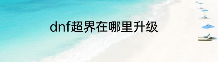 dnf超界在哪里升级