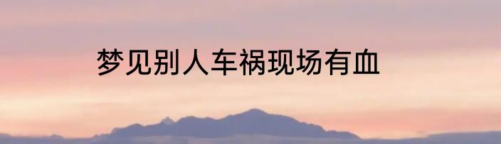 梦见别人车祸现场有血