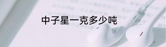中子星一克多少吨