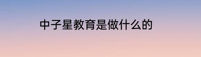 中子星教育是做什么的