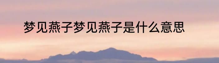 梦见燕子梦见燕子是什么意思