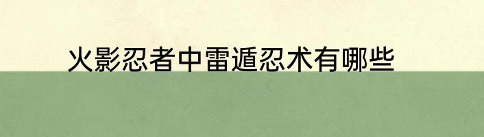 火影忍者中雷遁忍术有哪些