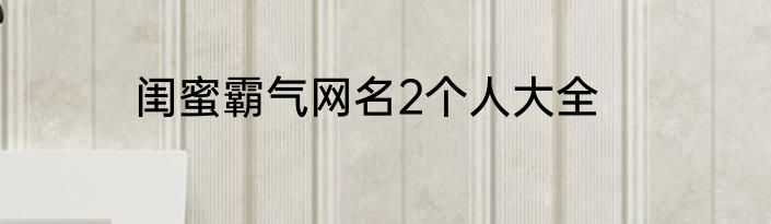 闺蜜霸气网名2个人大全