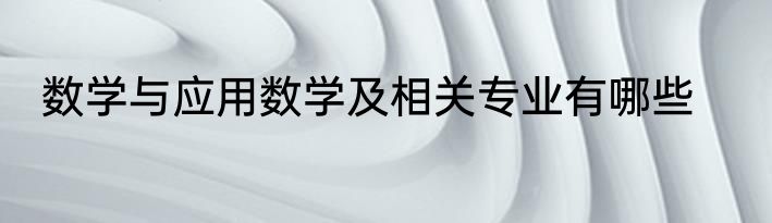 数学与应用数学及相关专业有哪些