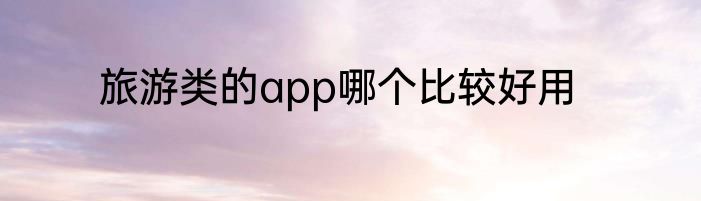旅游类的app哪个比较好用