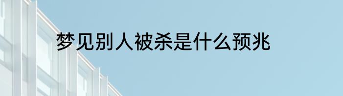 梦见别人被杀是什么预兆
