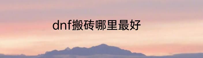dnf搬砖哪里最好