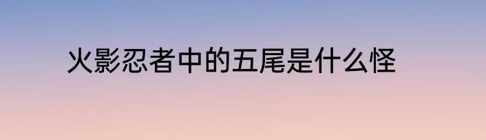 火影忍者中的五尾是什么怪
