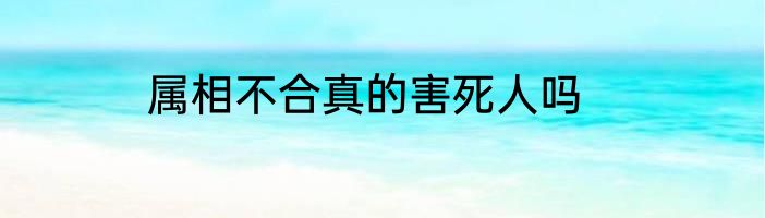 属相不合真的害死人吗