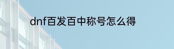 dnf百发百中称号怎么得