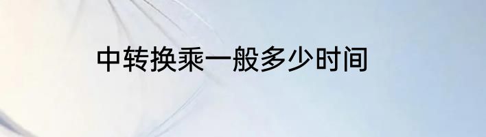 中转换乘一般多少时间