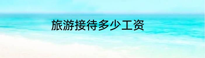 旅游接待多少工资