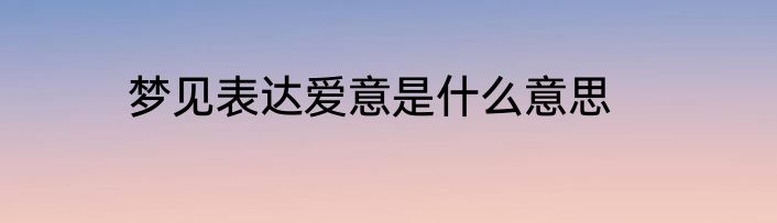 梦见表达爱意是什么意思