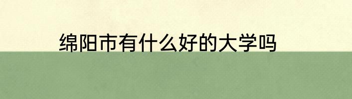 绵阳市有什么好的大学吗