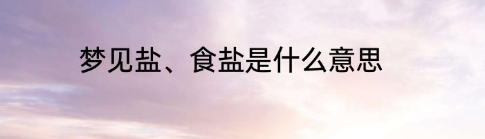 梦见盐、食盐是什么意思