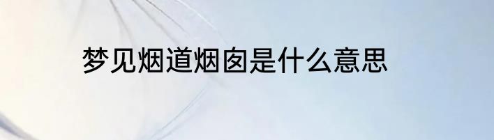 梦见烟道烟囱是什么意思