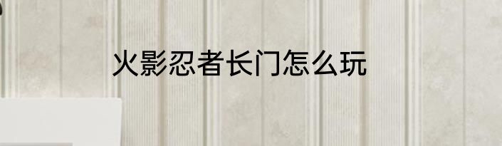 火影忍者长门怎么玩