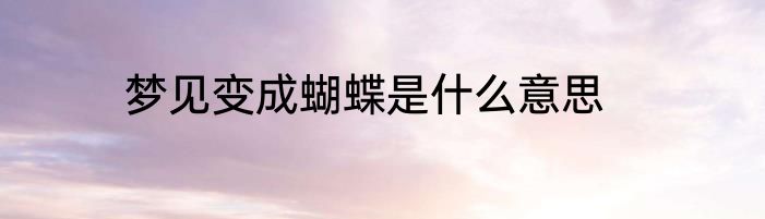 梦见变成蝴蝶是什么意思