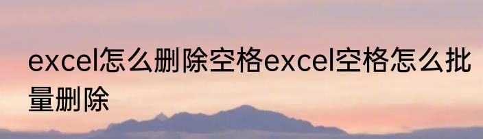 excel怎么删除空格excel空格怎么批量删除