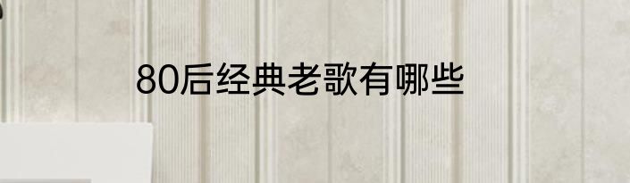 80后经典老歌有哪些