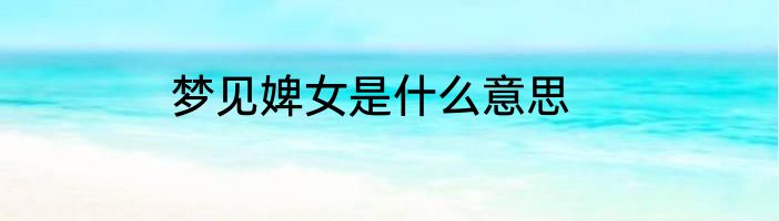梦见婢女是什么意思