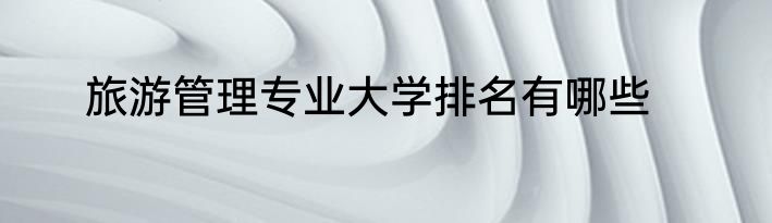 旅游管理专业大学排名有哪些