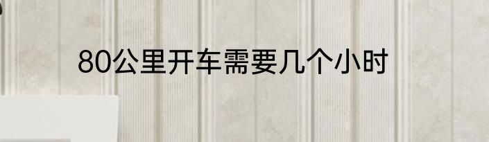 80公里开车需要几个小时