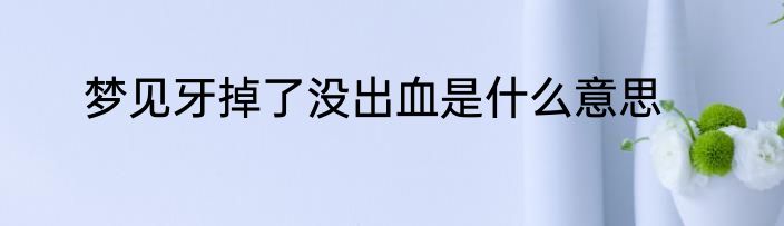 梦见牙掉了没出血是什么意思