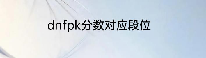 dnfpk分数对应段位