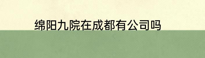 绵阳九院在成都有公司吗