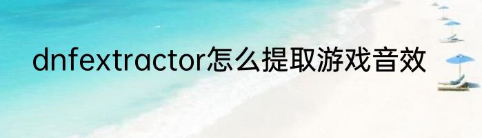 dnfextractor怎么提取游戏音效