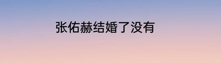 张佑赫结婚了没有