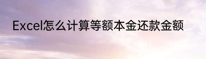 Excel怎么计算等额本金还款金额
