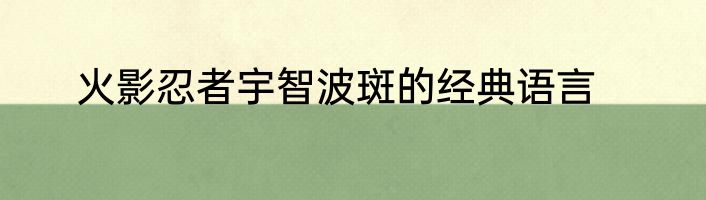 火影忍者宇智波斑的经典语言