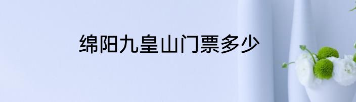 绵阳九皇山门票多少