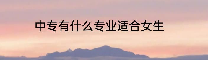 中专有什么专业适合女生