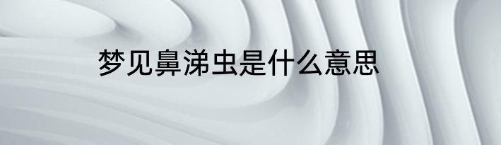 梦见鼻涕虫是什么意思
