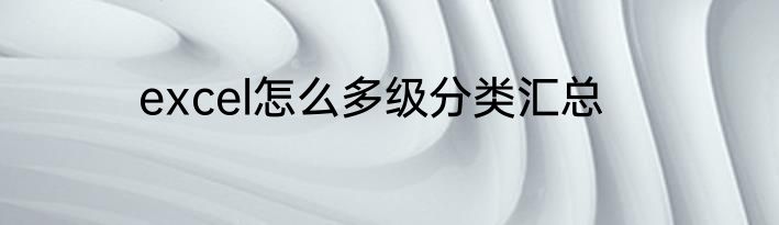 excel怎么多级分类汇总