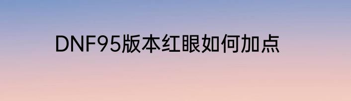 DNF95版本红眼如何加点