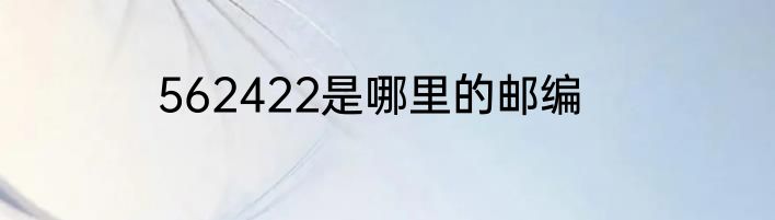 562422是哪里的邮编