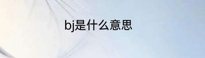 bj是什么意思