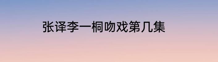 张译李一桐吻戏第几集