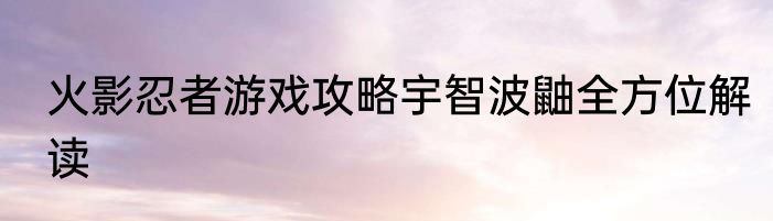 火影忍者游戏攻略宇智波鼬全方位解读