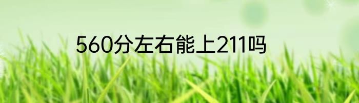 560分左右能上211吗