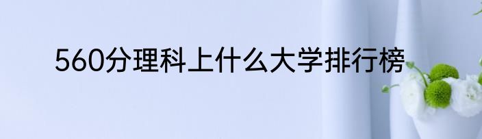 560分理科上什么大学排行榜