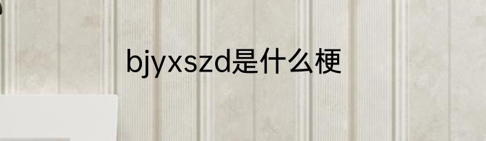 bjyxszd是什么梗