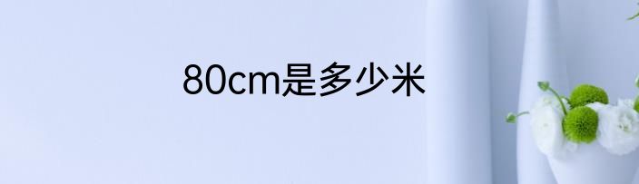 80cm是多少米