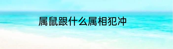 属鼠跟什么属相犯冲