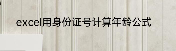 excel用身份证号计算年龄公式