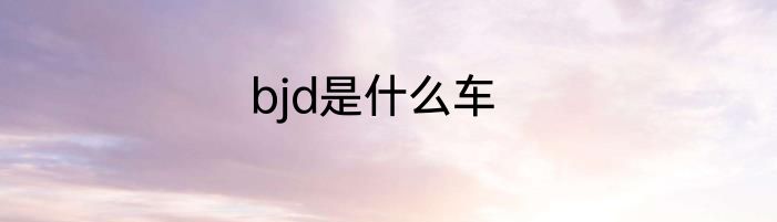 bjd是什么车